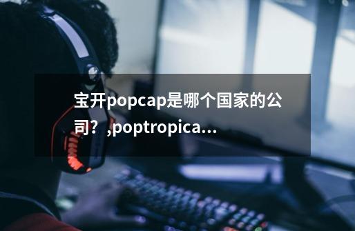 宝开popcap是哪个国家的公司？,poptropica游戏-第1张-游戏信息-娜宝网