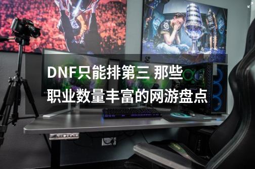 DNF只能排第三 那些职业数量丰富的网游盘点-第1张-游戏信息-娜宝网