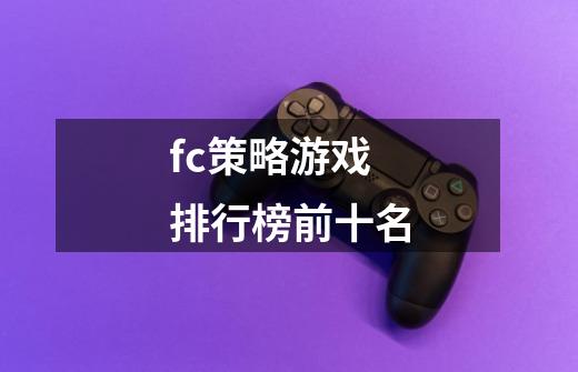 fc策略游戏排行榜前十名-第1张-游戏信息-娜宝网