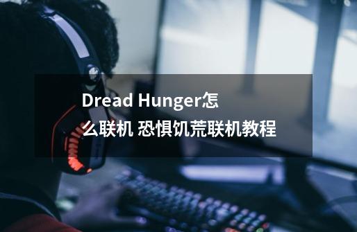 Dread Hunger怎么联机 恐惧饥荒联机教程-第1张-游戏信息-娜宝网