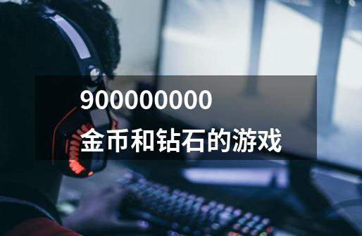 900000000金币和钻石的游戏-第1张-游戏信息-娜宝网