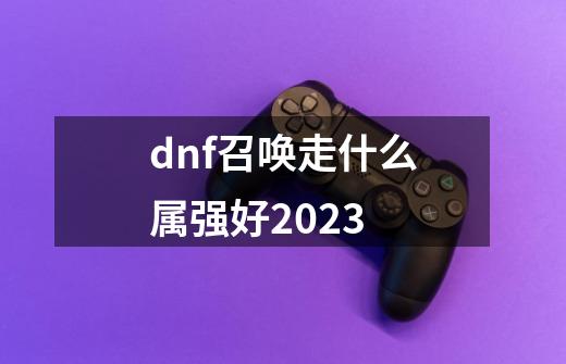 dnf召唤走什么属强好2023-第1张-游戏信息-娜宝网