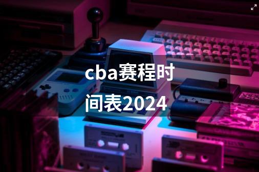 cba赛程时间表2024-第1张-游戏信息-娜宝网