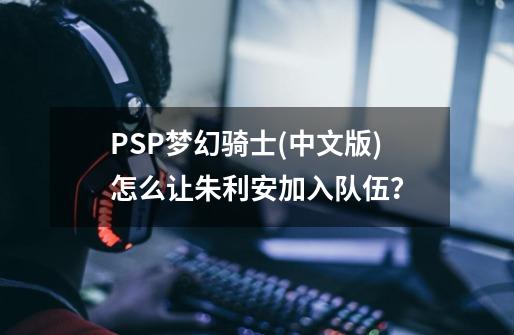 PSP梦幻骑士(中文版)怎么让朱利安加入队伍？-第1张-游戏信息-娜宝网