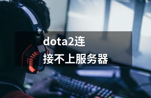 dota2连接不上服务器-第1张-游戏信息-娜宝网