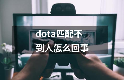 dota匹配不到人怎么回事-第1张-游戏信息-娜宝网