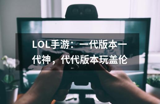 LOL手游：一代版本一代神，代代版本玩盖伦-第1张-游戏信息-娜宝网