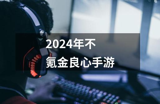 2024年不氪金良心手游-第1张-游戏信息-娜宝网