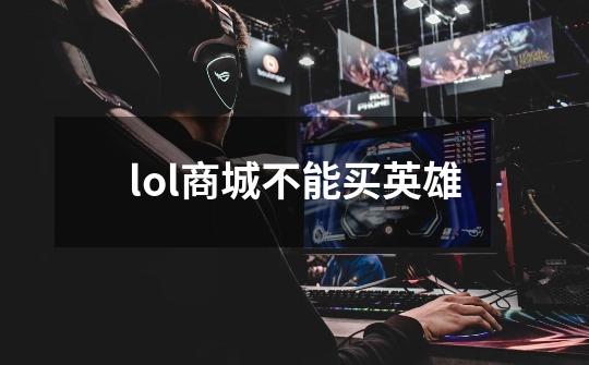 lol商城不能买英雄-第1张-游戏信息-娜宝网