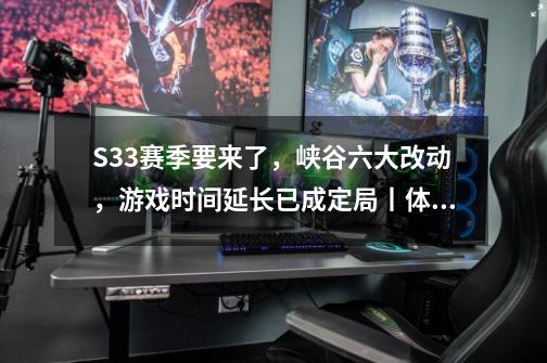 S33赛季要来了，峡谷六大改动，游戏时间延长已成定局丨体验服-第1张-游戏信息-娜宝网