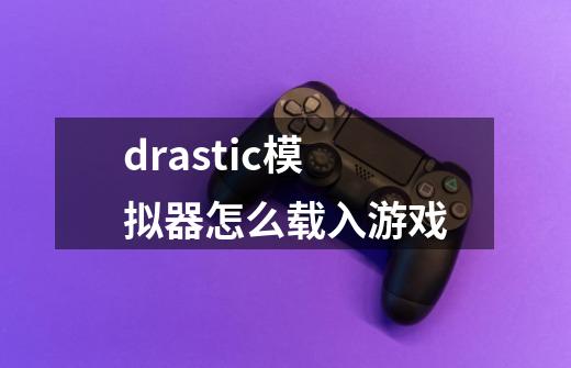 drastic模拟器怎么载入游戏-第1张-游戏信息-娜宝网