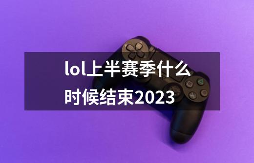 lol上半赛季什么时候结束2023-第1张-游戏信息-娜宝网