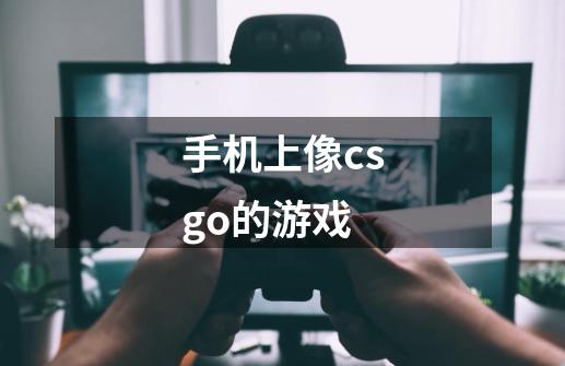 手机上像csgo的游戏-第1张-游戏信息-娜宝网