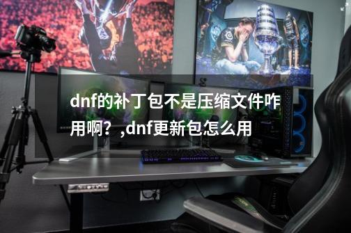 dnf的补丁包不是压缩文件咋用啊？,dnf更新包怎么用-第1张-游戏信息-娜宝网