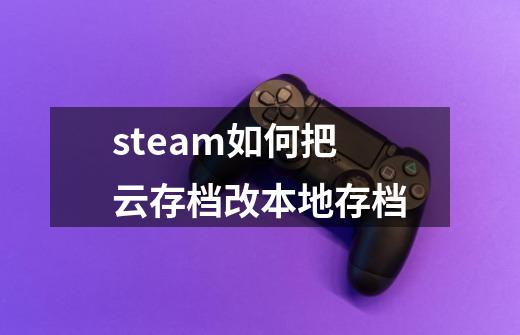 steam如何把云存档改本地存档-第1张-游戏信息-娜宝网