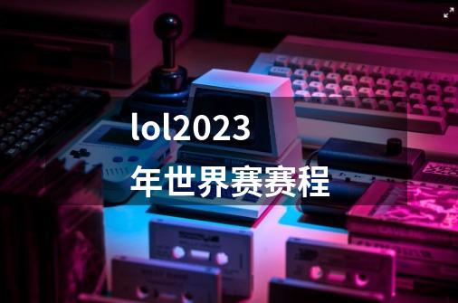 lol2023年世界赛赛程-第1张-游戏信息-娜宝网