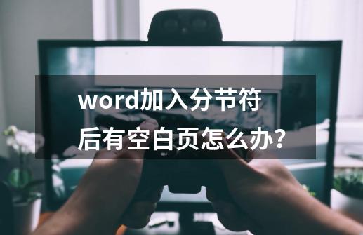 word加入分节符后有空白页怎么办？-第1张-游戏信息-娜宝网