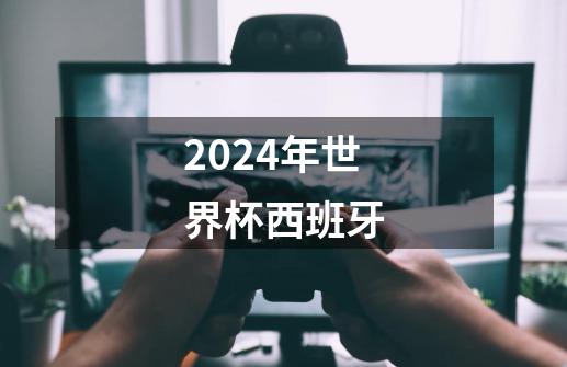 2024年世界杯西班牙-第1张-游戏信息-娜宝网