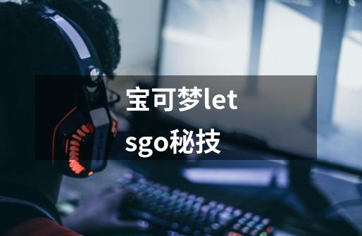 宝可梦letsgo秘技-第1张-游戏信息-娜宝网