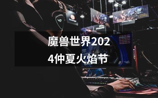 魔兽世界2024仲夏火焰节-第1张-游戏信息-娜宝网