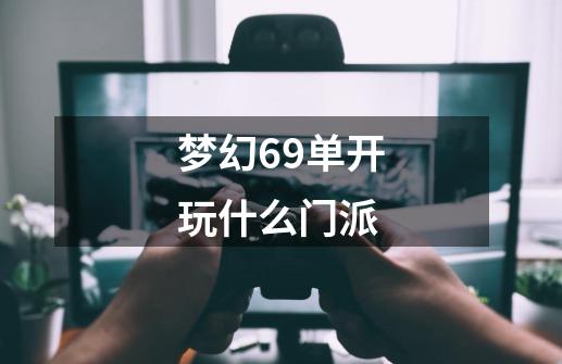 梦幻69单开玩什么门派-第1张-游戏信息-娜宝网