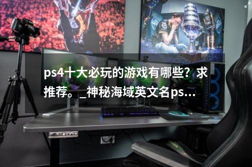 ps4十大必玩的游戏有哪些？求推荐。_神秘海域英文名ps5-第1张-游戏信息-娜宝网