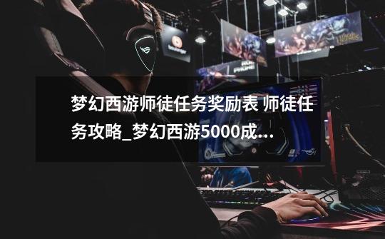 梦幻西游师徒任务奖励表 师徒任务攻略_梦幻西游5000成就-第1张-游戏信息-娜宝网