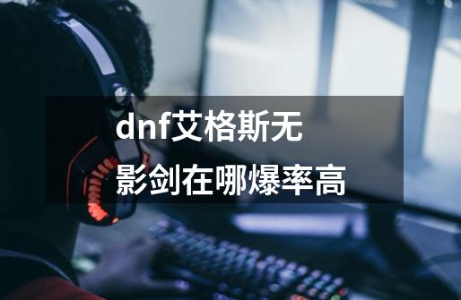 dnf艾格斯无影剑在哪爆率高-第1张-游戏信息-娜宝网