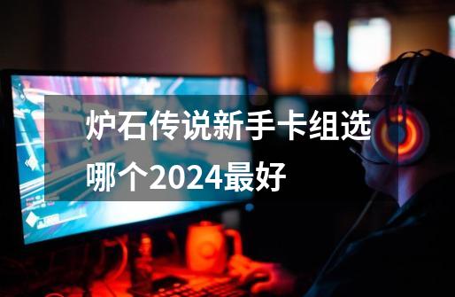 炉石传说新手卡组选哪个2024最好-第1张-游戏信息-娜宝网