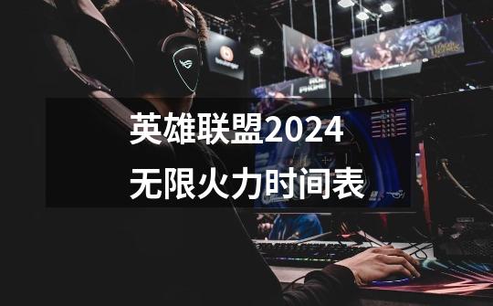 英雄联盟2024无限火力时间表-第1张-游戏信息-娜宝网