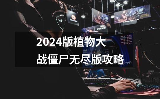 2024版植物大战僵尸无尽版攻略-第1张-游戏信息-娜宝网