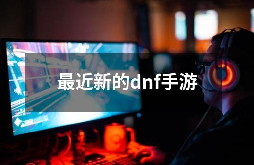 最近新的dnf手游-第1张-游戏信息-娜宝网