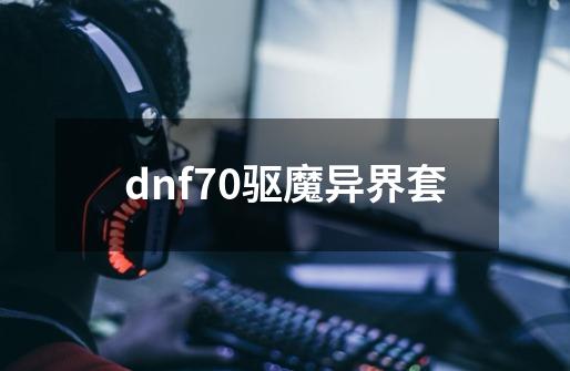 dnf70驱魔异界套-第1张-游戏信息-娜宝网
