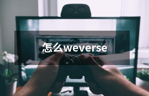 怎么weverse-第1张-游戏信息-娜宝网