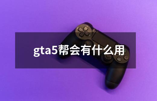 gta5帮会有什么用-第1张-游戏信息-娜宝网