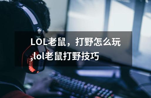 LOL老鼠，打野怎么玩,lol老鼠打野技巧-第1张-游戏信息-娜宝网