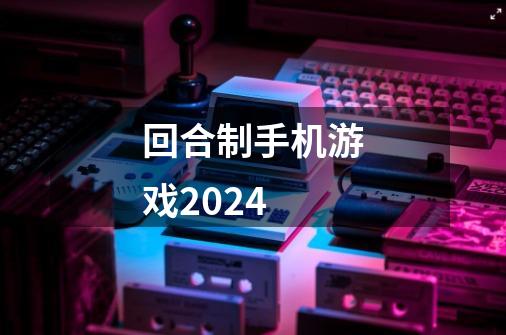 回合制手机游戏2024-第1张-游戏信息-娜宝网