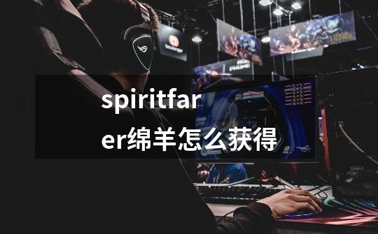 spiritfarer绵羊怎么获得-第1张-游戏信息-娜宝网