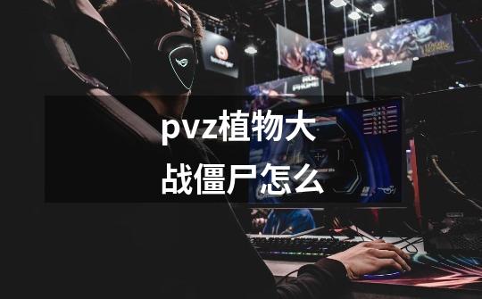 pvz植物大战僵尸怎么-第1张-游戏信息-娜宝网