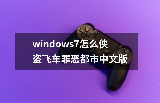 windows7怎么侠盗飞车罪恶都市中文版-第1张-游戏信息-娜宝网