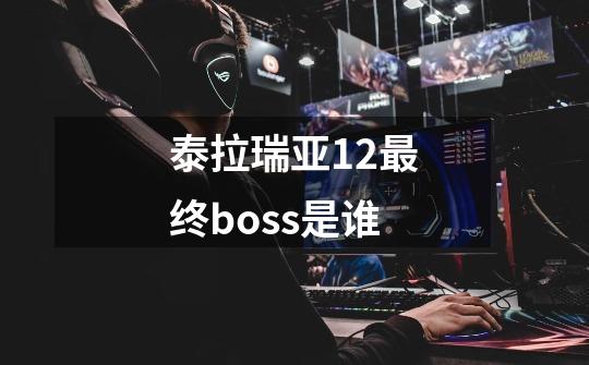 泰拉瑞亚12最终boss是谁-第1张-游戏信息-娜宝网