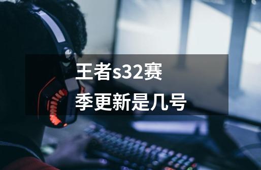 王者s32赛季更新是几号-第1张-游戏信息-娜宝网