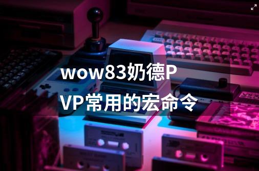 wow8.3奶德PVP常用的宏命令-第1张-游戏信息-娜宝网