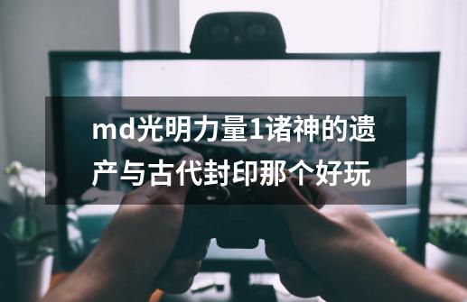 md光明力量1诸神的遗产与古代封印那个好玩-第1张-游戏信息-娜宝网