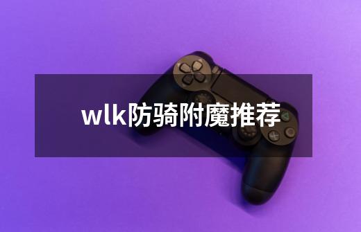 wlk防骑附魔推荐-第1张-游戏信息-娜宝网