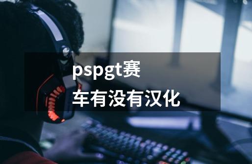 pspgt赛车有没有汉化-第1张-游戏信息-娜宝网