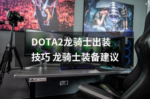 DOTA2龙骑士出装技巧 龙骑士装备建议-第1张-游戏信息-娜宝网