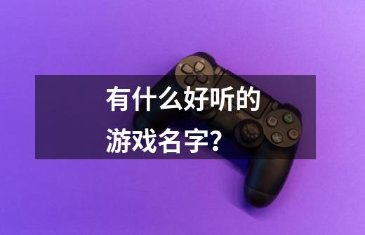 有什么好听的游戏名字？-第1张-游戏信息-娜宝网