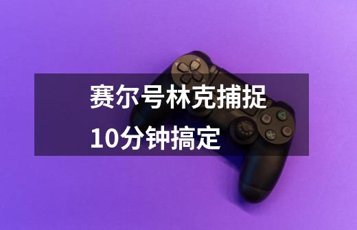 赛尔号林克捕捉10分钟搞定-第1张-游戏信息-娜宝网