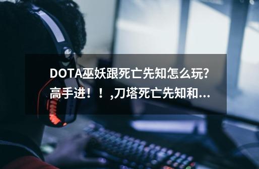 DOTA巫妖跟死亡先知怎么玩？高手进！！,刀塔死亡先知和巫妖哪个好-第1张-游戏信息-娜宝网